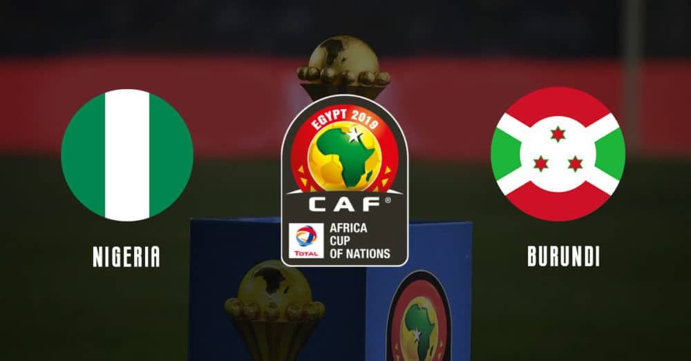 AFCON 2019: Nigeria Vs Burundi Lineups, Kick Off, Team News
